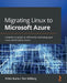 Migrating Linux to Microsoft Azure: A hands-on guide to efficiently relocating your Linux workload to Azure by Rithin Skaria