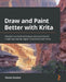 Draw and Paint Better with Krita: Discover pro-level techniques and practices to create spectacular digital illustrations with Krita by Wesley Gardner