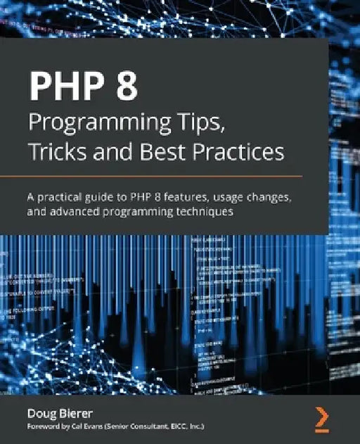 PHP 8 Programming Tips, Tricks and Best Practices: A practical guide to PHP 8 features, usage changes, and advanced programming techniques by Doug Bierer