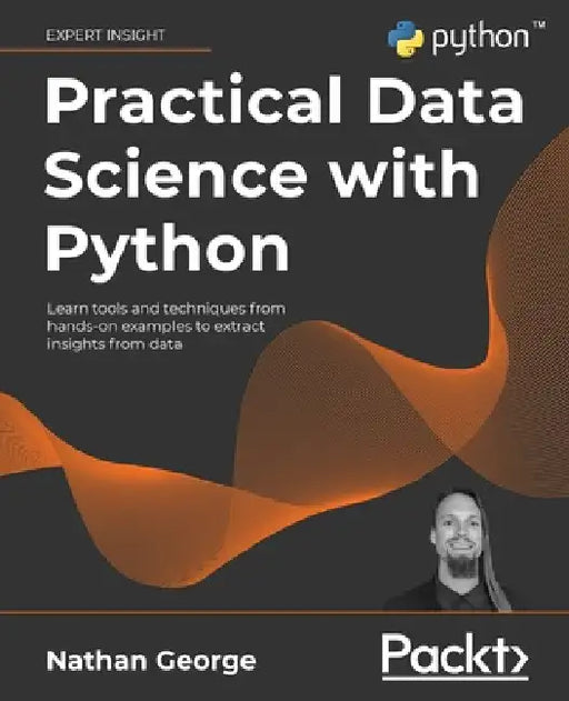 Practical Data Science with Python: Learn tools and techniques from hands-on examples to extract insights from data by Nathan George