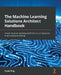 The Machine Learning Solutions Architect Handbook: Create machine learning platforms to run solutions in an enterprise setting by David Ping