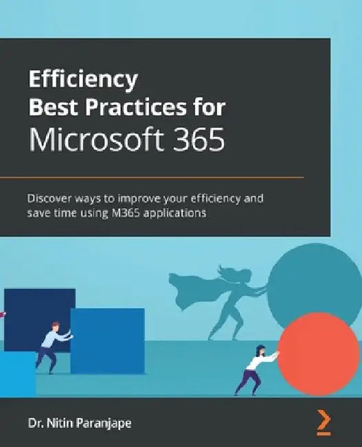 Efficiency Best Practices for Microsoft 365: Discover ways to improve your efficiency and save time using M365 applications by Nitin Paranjape