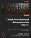 Check Point Firewall Administration R81.10+: A practical guide to Check Point firewall deployment and administration by Vladimir Yakovlev