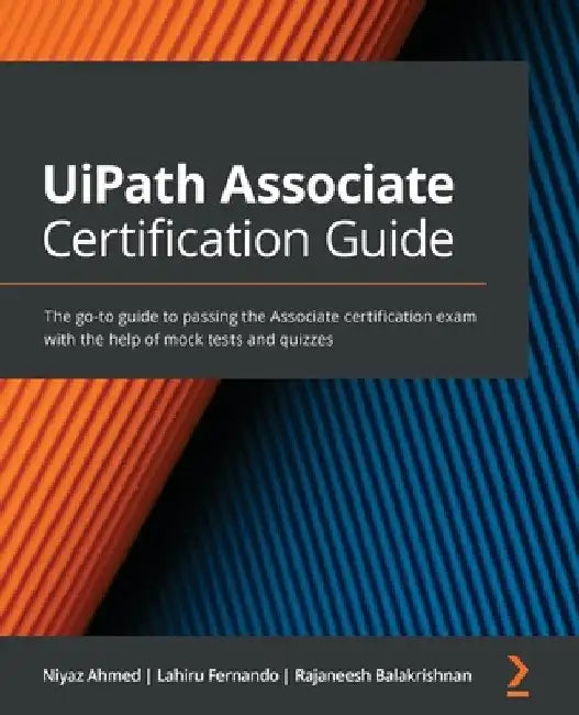 UiPath Associate Certification Guide: The go-to guide to passing the Associate certification exam with the help of mock tests and quizzes by Niyaz Ahmed
