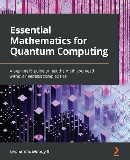 Essential Mathematics for Quantum Computing: A beginner's guide to just the math you need without needless complexities by III Woody Leonard S.