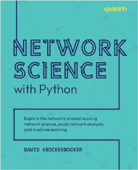 Network Science with Python: Explore the networks around us using network science, social network analysis, and machine learning by Knickerbocker, David