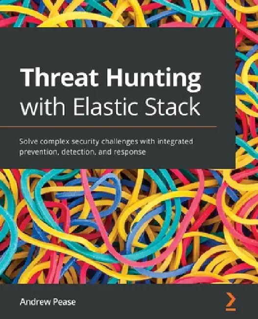 Threat Hunting with Elastic Stack: Solve complex security challenges with integrated prevention, detection, and response by Andrew Pease