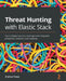 Threat Hunting with Elastic Stack: Solve complex security challenges with integrated prevention, detection, and response by Andrew Pease