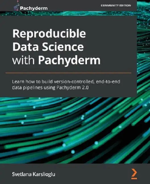 Reproducible Data Science with Pachyderm: Learn how to build version-controlled, end-to-end data pipelines using Pachyderm 2.0 by Svetlana Karslioglu