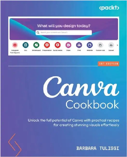 Canva Cookbook: Unlock the full potential of Canva with practical recipes for creating stunning visuals effortlessly by Tulissi, Barbara