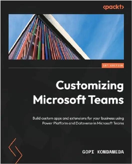 Customizing Microsoft Teams: Build custom apps and extensions for your business using Power Platform and Dataverse in Microsoft Teams by Kondameda, Gopi