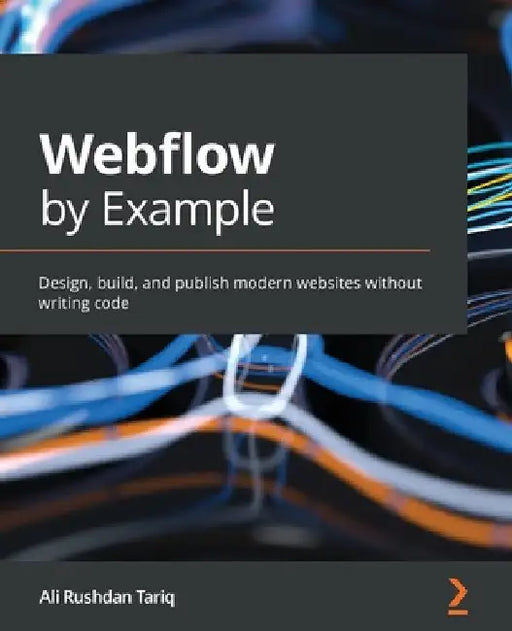 Webflow by Example: Design, build, and publish modern websites without writing code by Ali Rushdan Tariq