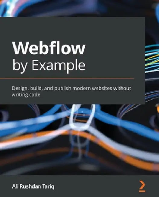 Webflow by Example: Design, build, and publish modern websites without writing code by Ali Rushdan Tariq