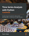 Time Series Analysis with Python Cookbook: Practical recipes for exploratory data analysis, data preparation, forecasting, and model evaluation by Tarek A. Atwan