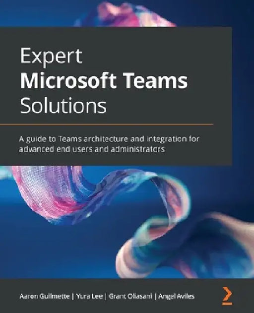Expert Microsoft Teams Solutions: A guide to Teams architecture and integration for advanced end users and administrators by Aaron Guilmette