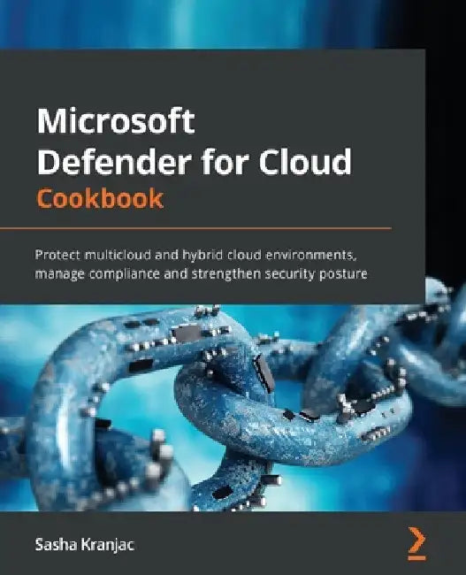 Microsoft Defender for Cloud Cookbook: Protect multicloud and hybrid cloud environments, manage compliance and strengthen security posture by Sasha Kranjac