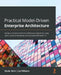 Practical Model-Driven Enterprise Architecture: Design a mature enterprise architecture repository using Sparx Systems Enterprise Architect and ArchiM by Mudar Bahri