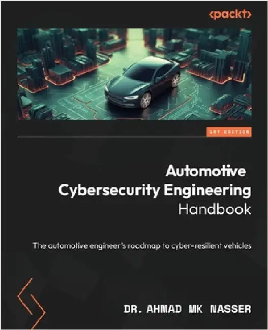 Automotive Cybersecurity Engineering Handbook: The automotive engineer's roadmap to cyber-resilient vehicles by Nasser, Ahmad Mk