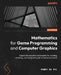 Mathematics for Game Programming and Computer Graphics: Explore the essential mathematics for creating, rendering, and manipulating 3D virtual environ by Penny de Byl