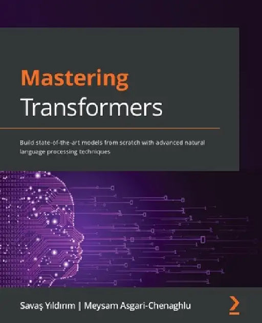Mastering Transformers: Build state-of-the-art models from scratch with advanced natural language processing techniques by Savaş Yıldırım