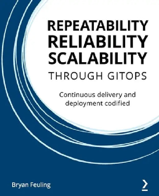 Repeatability Reliability Scalability Through Gitops: Continuous delivery and deployment codified by Bryan Feuling