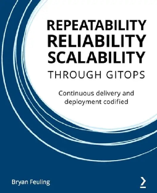 Repeatability Reliability Scalability Through Gitops: Continuous delivery and deployment codified by Bryan Feuling