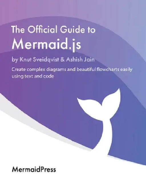 The Official Guide to Mermaid.js: Create complex diagrams and beautiful flowcharts easily using text and code by Knut Sveidqvist