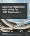 Game Development with Unity for .NET Developers: The ultimate guide to creating games with Unity and Microsoft Game Stack by Jiadong Chen