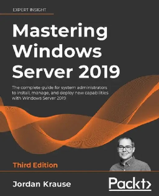 Mastering Windows Server 2019 - Third Edition: The complete guide for system administrators to install, manage, and deploy new capabilities with Windo by Jordan Krause