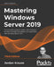 Mastering Windows Server 2019 - Third Edition: The complete guide for system administrators to install, manage, and deploy new capabilities with Windo by Jordan Krause