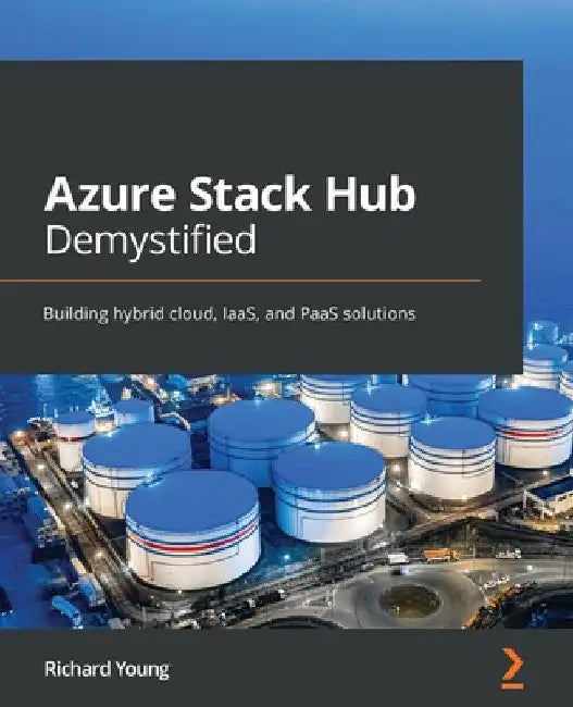 Azure Stack Hub Demystified: Building hybrid cloud, IaaS, and PaaS solutions by Richard Young