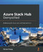Azure Stack Hub Demystified: Building hybrid cloud, IaaS, and PaaS solutions by Richard Young