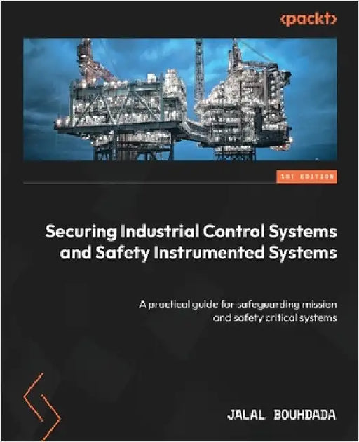 Securing Industrial Control Systems and Safety Instrumented Systems: A practical guide for safeguarding mission and safety critical systems by Bouhdada, Jalal