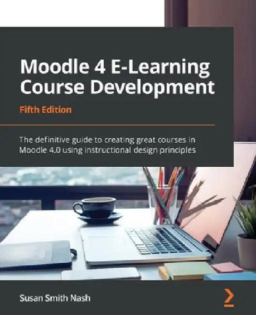 Moodle 4 E-Learning Course Development - Fifth Edition: The definitive guide to creating great courses in Moodle 4.0 using instructional design princi by Susan Smith Nash