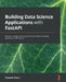Building Data Science Applications with FastAPI: Develop, manage, and deploy efficient machine learning applications with Python by François Voron
