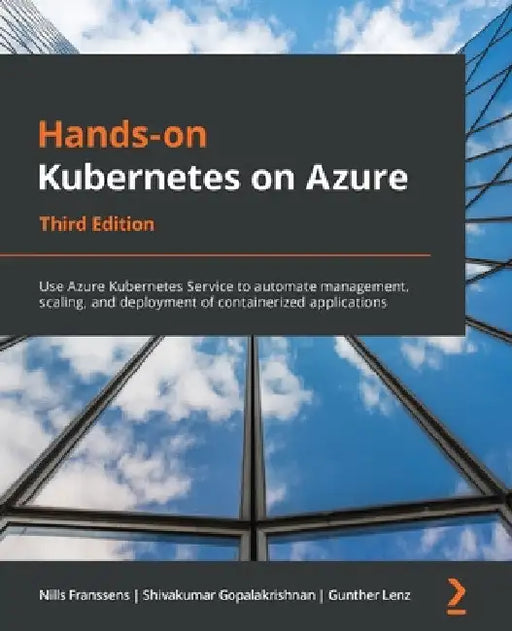 Hands-On Kubernetes on Azure - Third Edition: Use Azure Kubernetes Service to automate management, scaling, and deployment of containerized applicatio by Nills Franssens