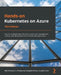 Hands-On Kubernetes on Azure - Third Edition: Use Azure Kubernetes Service to automate management, scaling, and deployment of containerized applicatio by Nills Franssens