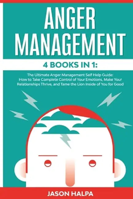 Anger Management: 4 Books in 1. The Ultimate Anger Management Self Help Guide.How to Take Complete Control of Your Emotions, Make Your R by Jason Halpa