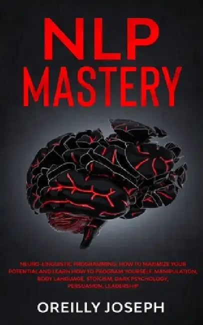 Nlp Mastery: Neuro-Linguistic Programming, How to maximize your potential and learn how to program yourself. Manipulation, Body Lan by Oreilly Joseph