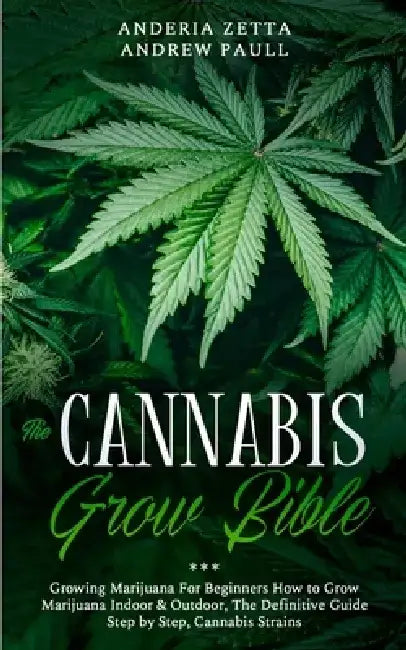 The Cannabis Grow Bible: Growing Marijuana For Beginners How to Grow Marijuana Indoor & Outdoor, The Definitive Guide - Step by Step, Cannabis by Anderia Zetta Andrew Paull