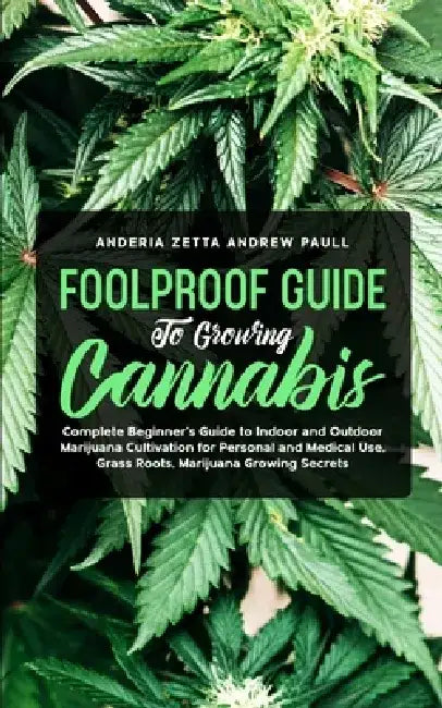 Foolproof Guide to Growing Cannabis: Complete Beginner's Guide to Indoor and Outdoor Marijuana Cultivation for Personal and Medical Use, Grass Roots, by Anderia Zetta Andrew Paull