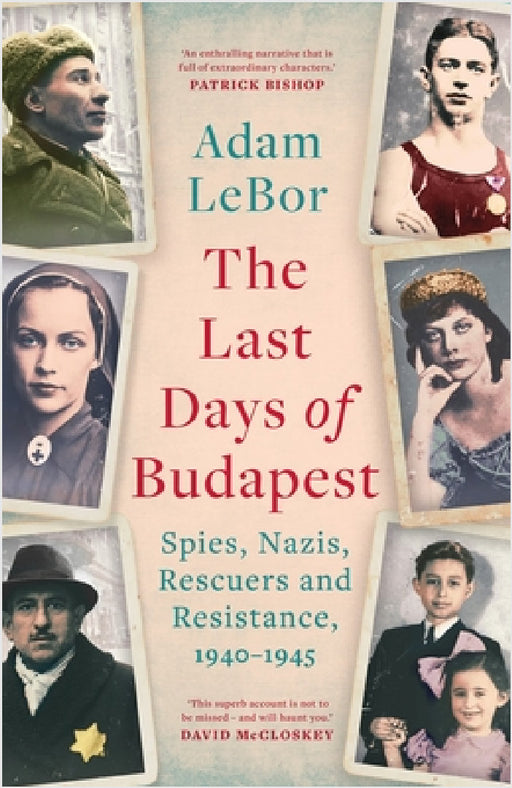 The Last Days of Budapest: Spies, Nazis, Rescuers and Resistance, 1940–1945 by Adam LeBor