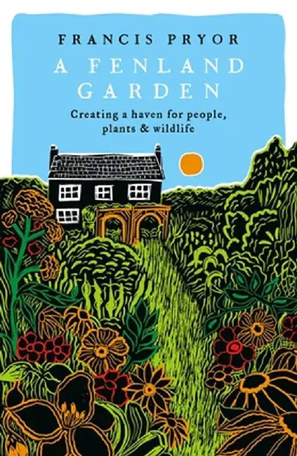 Fenland Garden: Creating a Haven for People, Plants and Wildlife in the Lincolnshire Fens by Francis Pryor
