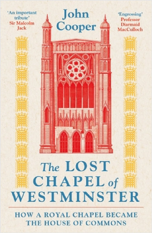 The Lost Chapel of Westminster: How a Royal Chapel Became the House of Commons by John Cooper