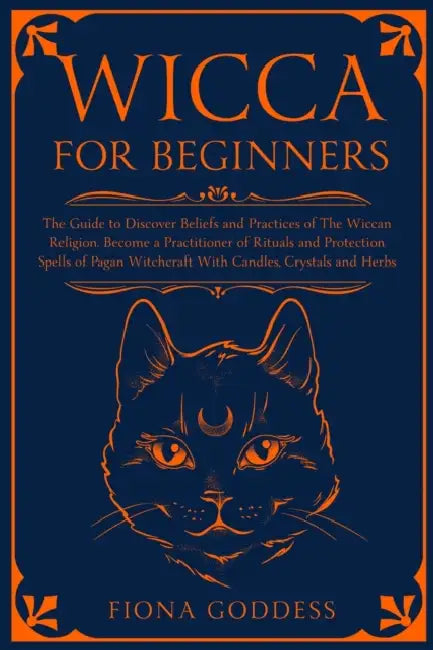 Wicca For Beginners: The Guide to Discover Beliefs and Practices of The Wiccan Religion. Become a Practitioner of Rituals and Protection Sp by Fiona Goddess