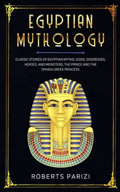 Egyptian Mythology: Classic Stories of Egyptian Myths, Gods, Goddesses, Heroes, and Monsters, The P by Parizi, Roberts