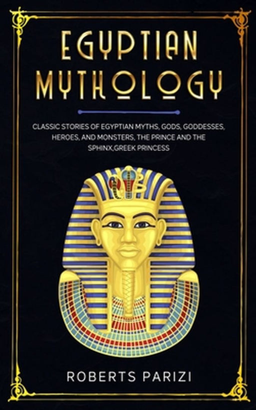 Egyptian Mythology: Classic Stories of Egyptian Myths, Gods, Goddesses, Heroes, and Monsters, The P by Parizi, Roberts