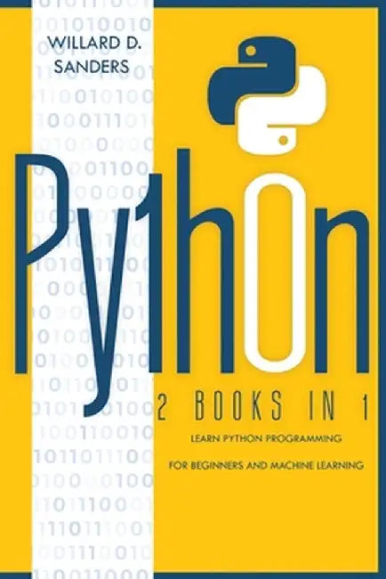 Python: 2 books in 1: learn python programming for beginners and machine learning by Willard D. Sanders