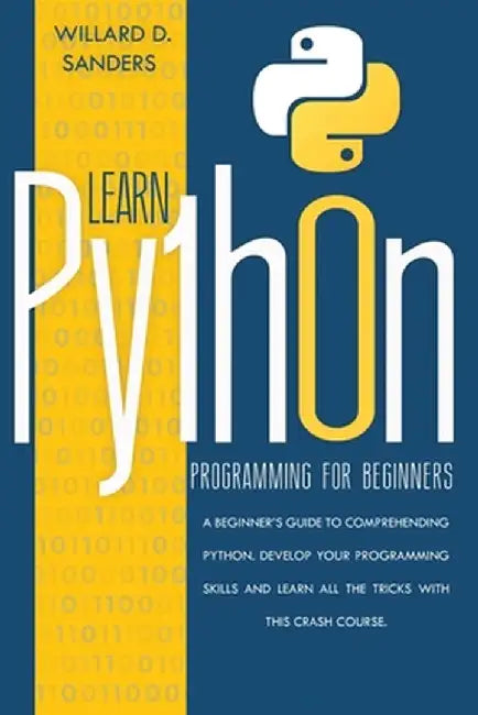 Learn Python Programming for Beginners: a beginner's guide comprehending python. Develop your programming skills and learn all the tricks with this cr by Willard D. Sanders