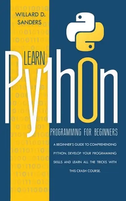 Learn Python Programming for Beginners: a beginner's guide comprehending python.Develop your programming skills and learn all the tricks with this cra by Willard D. Sanders